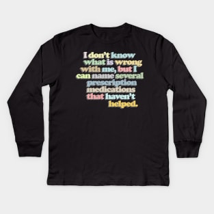 I don't know what is wrong with me, but I can name several prescription medications that haven't helped // Funny Nihilist Statement Kids Long Sleeve T-Shirt